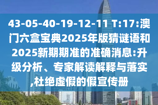 43-05-40-19-12-11 T:17:澳門六盒寶典2025年版猜謎語(yǔ)和2025新期期準(zhǔn)的準(zhǔn)確消息:升級(jí)分析、專家解讀解釋與落實(shí),杜絕虛假的假宣傳冊(cè)