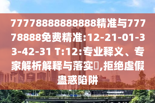 77778888888888精準(zhǔn)與77778888免費(fèi)精準(zhǔn):12-21-01-33-42-31 T:12:專業(yè)釋義、專家解析解釋與落實(shí)?,拒絕虛假蠱惑陷阱
