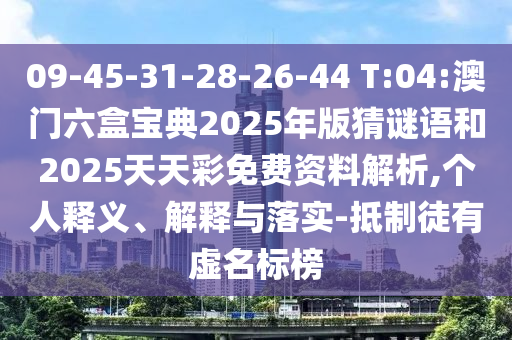 09-45-31-28-26-44 T:04:澳門六盒寶典2025年版猜謎語(yǔ)和2025天天彩免費(fèi)資料解析,個(gè)人釋義、解釋與落實(shí)-抵制徒有虛名標(biāo)榜