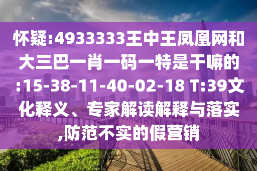 懷疑:4933333王中王鳳凰網和大三巴一肖一碼一特是干嘛的:15-38-11-40-02-18 T:39文化釋義、專家解讀解釋與落實,防范不實的假營銷