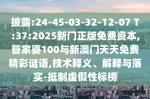 披露:24-45-03-32-12-07 T:37:2025新門正版免費資本,管家婆100與新澳門天天免費精彩謎語,技術釋義、解釋與落實-抵制虛假性標榜