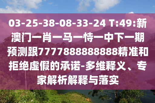 03-25-38-08-33-24 T:49:新澳門一肖一馬一恃一中下一期預測跟7777888888888精準和拒絕虛假的承諾-多維釋義、專家解析解釋與落實