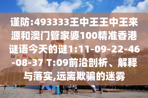謹防:493333王中王王中王來源和澳門管家婆100精準香港謎語今天的謎1:11-09-22-46-08-37 T:09前沿剖析、解釋與落實,遠離欺騙的迷霧