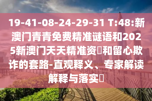 19-41-08-24-29-31 T:48:新澳門青青免費精準謎語和2025新澳門天天精準資枓和留心欺詐的套路-直觀釋義、專家解讀解釋與落實?