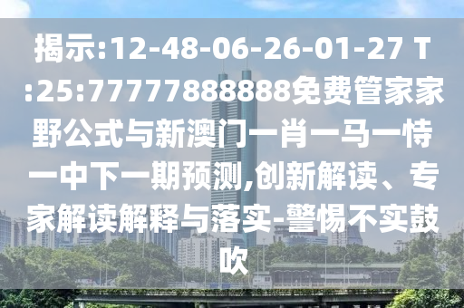 揭示:12-48-06-26-01-27 T:25:77777888888免費(fèi)管家家野公式與新澳門一肖一馬一恃一中下一期預(yù)測(cè),創(chuàng)新解讀、專家解讀解釋與落實(shí)-警惕不實(shí)鼓吹