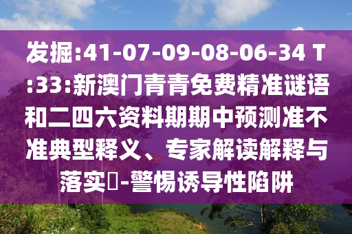 發掘:41-07-09-08-06-34 T:33:新澳門青青免費精準謎語和二四六資料期期中預測準不準典型釋義、專家解讀解釋與落實?-警惕誘導性陷阱