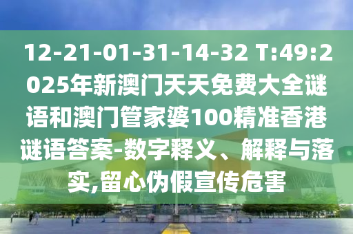 12-21-01-31-14-32 T:49:2025年新澳門天天免費大全謎語和澳門管家婆100精準香港謎語答案-數字釋義、解釋與落實,留心偽假宣傳危害