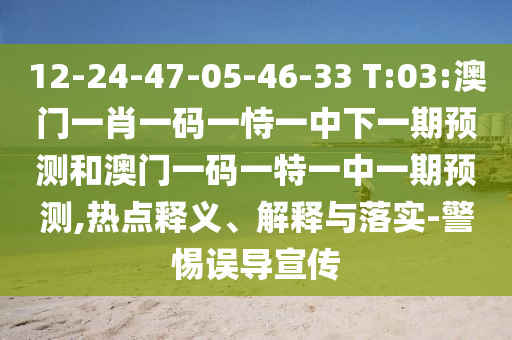 12-24-47-05-46-33 T:03:澳門一肖一碼一恃一中下一期預(yù)測和澳門一碼一特一中一期預(yù)測,熱點釋義、解釋與落實-警惕誤導(dǎo)宣傳
