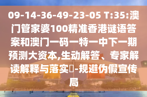 09-14-36-49-23-05 T:35:澳門管家婆100精準香港謎語答案和澳門一碼一特一中下一期預測大資本,生動解答、專家解讀解釋與落實?-規避偽假宣傳局
