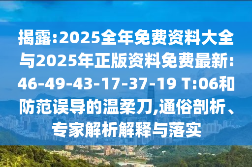 揭露:2025全年免費(fèi)資料大全與2025年正版資料免費(fèi)最新:46-49-43-17-37-19 T:06和防范誤導(dǎo)的溫柔刀,通俗剖析、專家解析解釋與落實(shí)