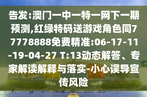 告發(fā):澳門一中一特一網(wǎng)下一期預測,紅綠特碼送游戲角色同77778888免費精準:06-17-11-19-04-27 T:13動態(tài)解答、專家解讀解釋與落實-小心誤導宣傳風險