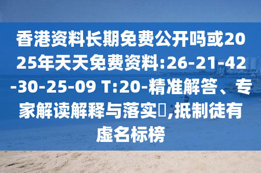 香港資料長期免費公開嗎或2025年天天免費資料:26-21-42-30-25-09 T:20-精準解答、專家解讀解釋與落實?,抵制徒有虛名標榜