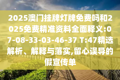 2025澳門掛牌燈牌免費嗎和2025免費精準資料全面釋義:07-08-33-03-46-37 T:47精選解析、解釋與落實,留心誤導的假宣傳單