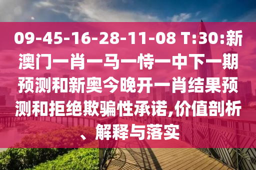 09-45-16-28-11-08 T:30:新澳門一肖一馬一恃一中下一期預測和新奧今晚開一肖結果預測和拒絕欺騙性承諾,價值剖析、解釋與落實