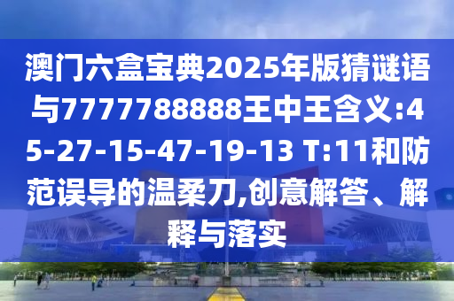 澳門六盒寶典2025年版猜謎語與7777788888王中王含義:45-27-15-47-19-13 T:11和防范誤導的溫柔刀,創意解答、解釋與落實