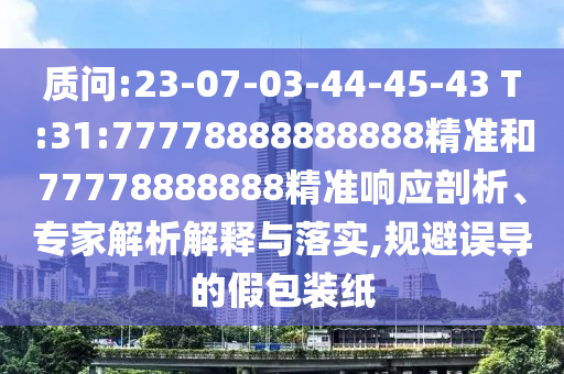 質問:23-07-03-44-45-43 T:31:77778888888888精準和77778888888精準響應剖析、專家解析解釋與落實,規避誤導的假包裝紙