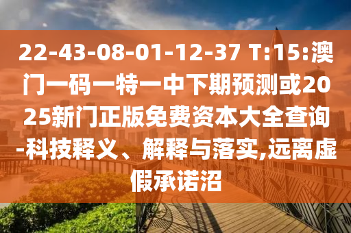 22-43-08-01-12-37 T:15:澳門一碼一特一中下期預測或2025新門正版免費資本大全查詢-科技釋義、解釋與落實,遠離虛假承諾沼