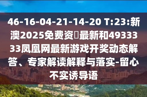 46-16-04-21-14-20 T:23:新澳2025免費資枓最新和4933333鳳凰網(wǎng)最新游戲開獎動態(tài)解答、專家解讀解釋與落實-留心不實誘導(dǎo)語