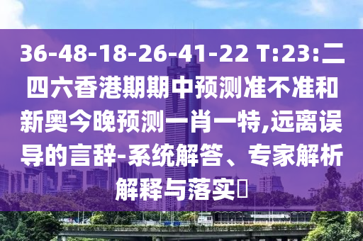 36-48-18-26-41-22 T:23:二四六香港期期中預(yù)測(cè)準(zhǔn)不準(zhǔn)和新奧今晚預(yù)測(cè)一肖一特,遠(yuǎn)離誤導(dǎo)的言辭-系統(tǒng)解答、專家解析解釋與落實(shí)?