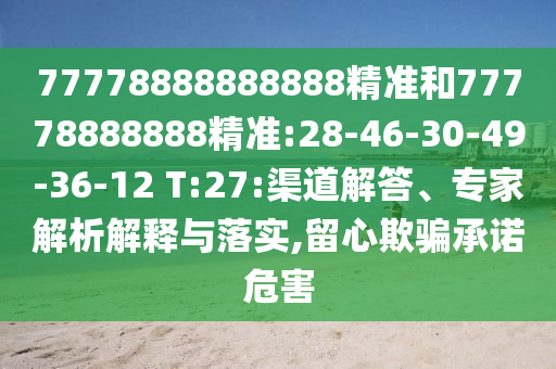 77778888888888精準和77778888888精準:28-46-30-49-36-12 T:27:渠道解答、專家解析解釋與落實,留心欺騙承諾危害
